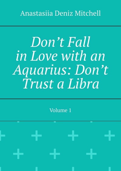 Книга: Dont Fall in Love with an Aquarius: Dont Trust a Libra (Anastasiia Mitchell) ; Ridero, 2022 