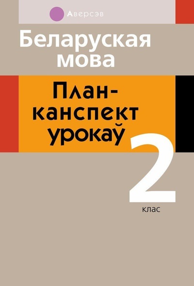 Книга: Беларусский язык. План-конспект уроков. 2 класс (Свiрыдзенка В. I.,Антонава Н. У.) ; Аверсэв, 2022 