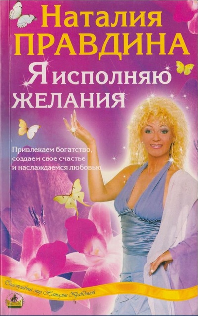 Книга: Я исполняю желания. Привлекаем богатство, создаем свое счастье и наслаждаемся любовью (Наталия Правдина) ; СПб, 2005 