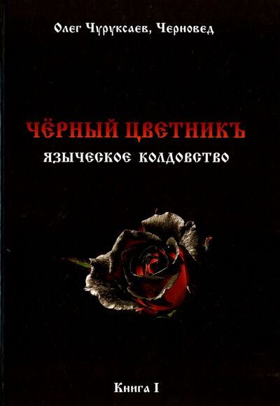 Книга: Чёрный цветникъ. Языческое колдовство. Книга 1 (Чуруксаев Олег) ; Велигор, 2016 
