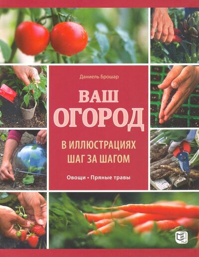 Книга: Ваш огород в иллюстрациях шаг за шагом. Овощи. Пряные травы (Брошар Даниель) ; Мир и образование, 2016 
