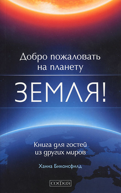Книга: Добро пожаловать на планету Земля! Книга для гостей из других миров (Ханна Биконсфилд) ; София, 2012 