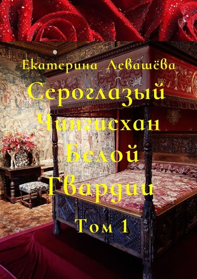 Книга: Сероглазый Чингисхан Белой Гвардии. Том 1 (Екатерина Левашева) ; Ridero, 2022 