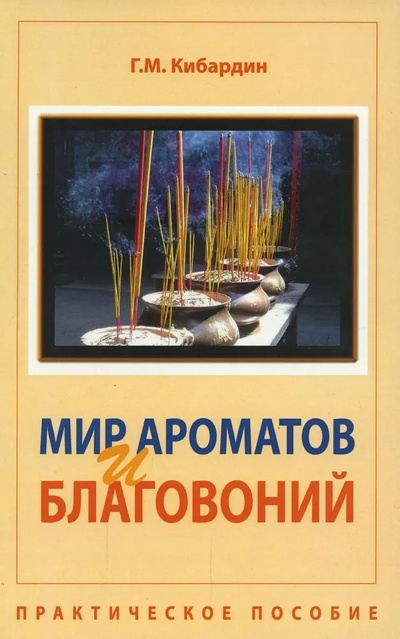 Книга: Мир ароматов и благовоний. Практическое пособие (Кибардин Г. М.) ; Амрита-Русь, 2012 