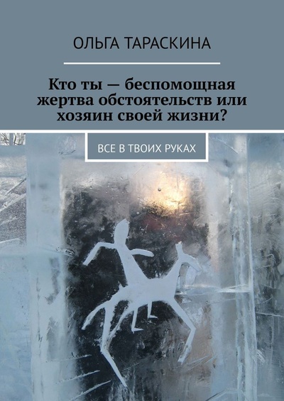 Книга: Кто ты - беспомощная жертва обстоятельств или хозяин своей жизни (Ольга Тараскина) ; Ridero, 2022 