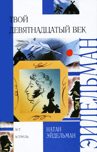 Книга: Твой девятнадцатый век (Натан Эйдельман) ; Астрель, АСТ, Малыш, 2010 