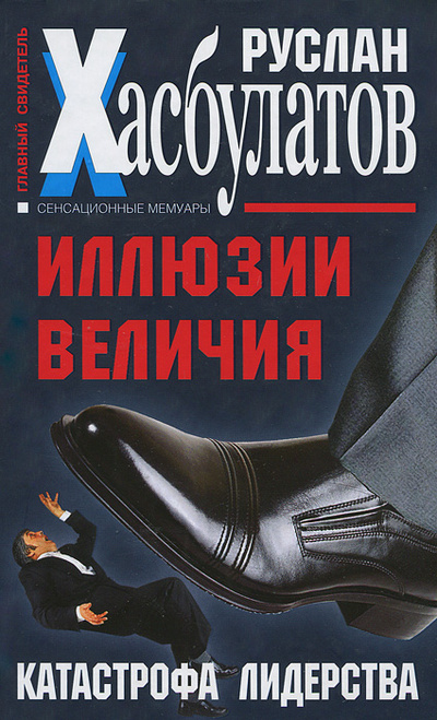 Книга: Иллюзии величия. Катастрофа лидерства (Руслан Хасбулатов) ; Яуза-Пресс, 2012 