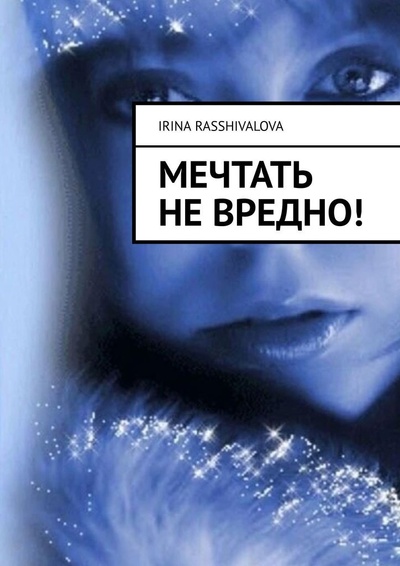 Книга: Мечтать не вредно (Irina Rasshivalova) ; Ridero, 2023 
