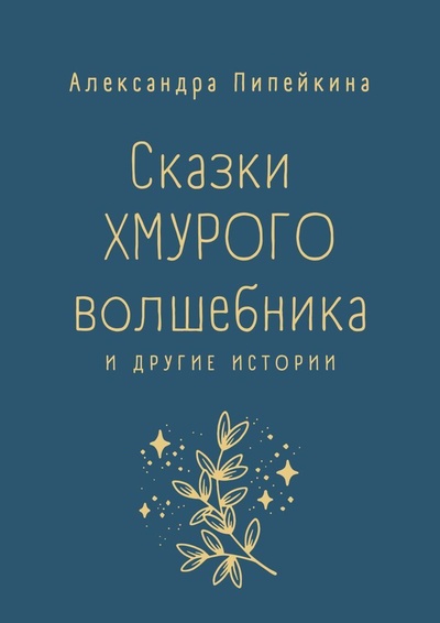 Книга: Сказки хмурого волшебника (Александра Пипейкина) ; Ridero, 2023 