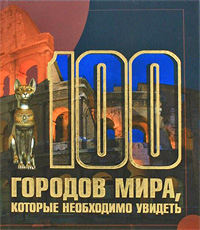 Книга: 100 городов мира, которые необходимо увидеть (Шереметьева Татьяна Леонидовна) ; Харвест, 2009 