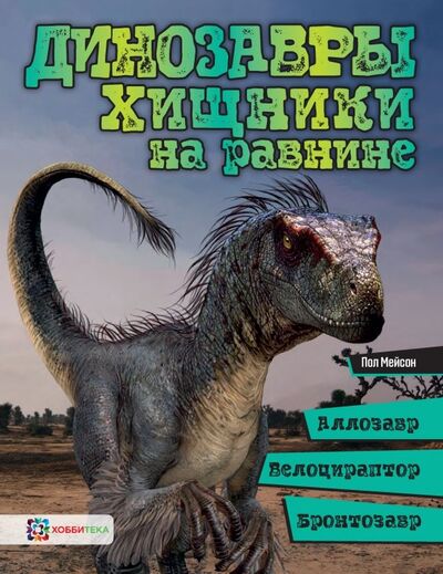 Книга: Динозавры. Хищники на равнине. Аллозавр, велоцираптор, бронтозавр... (Мейсон Пол) ; Хоббитека, 2019 