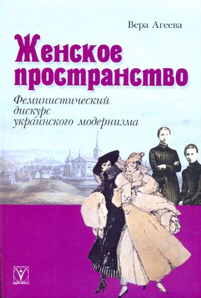 Книга: Женское пространство. Феминистический дискурс украинского модернизма (Агеева Вера) ; Идея-Пресс, 2008 