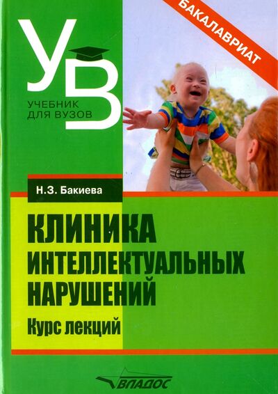 Книга: Клиника интеллектуальных нарушений. Курс лекций (Бакиева Наиля Загитовна) ; Владос, 2017 