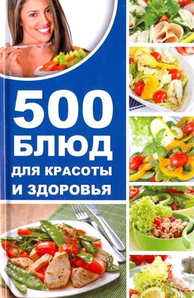 Книга: 500 блюд для красоты и здоровья (Баранова Алевтина Ивановна) ; Виват, 2017 