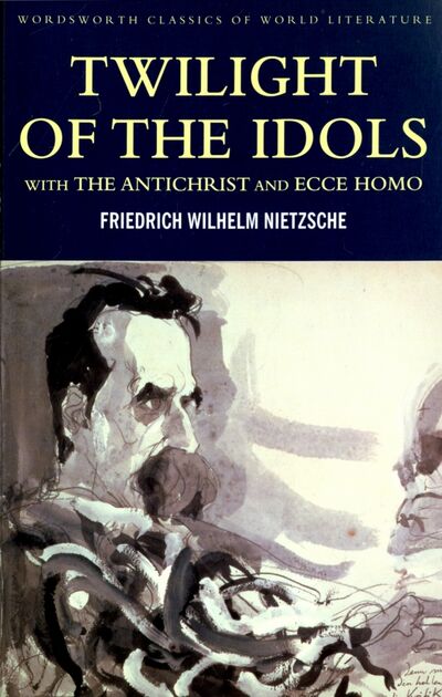 Книга: Twilight of Idols. Antichrist. Ecce Homo (Nietzsche Friedrich Wilhelm) ; Wordsworth, 2016 
