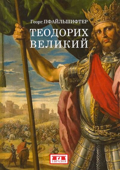 Книга: Теодорих Великий (Пфайльшифтер Георг) ; Евразия, 2017 