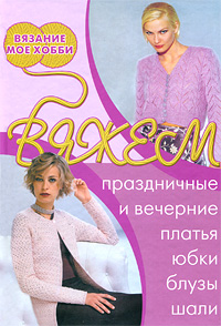 Книга: Вяжем праздничные и вечерние платья, юбки, блузы, шали (Не указан) ; Ниола-Пресс, 2008 