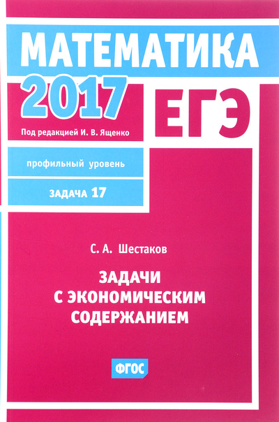 Книга: ЕГЭ 2017. Математика. Задачи с экономическим содержанием. Задача 17. Профильный уровень (С. А. Шестаков) ; МЦНМО, 2017 
