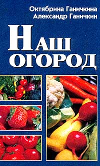 Книга: Наш огород (Октябрина Ганичкина, Александр Ганичкин) ; Литур, 2001 