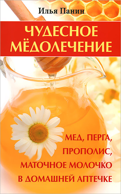 Книга: Чудесное медолечение. Мед, перга, прополис, маточное молочко в домашней аптечке (Илья Панин) ; Вектор, 2013 