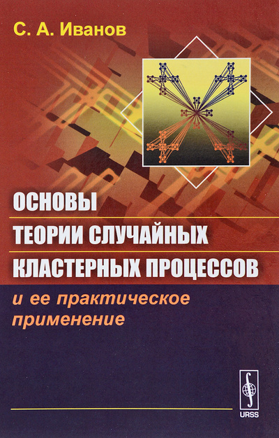 Книга: Основы теории случайных кластерных процессов и ее практическое применение (С. А. Иванов) ; Ленанд, 2017 