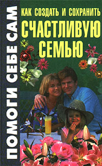 Книга: Как создать и сохранить счастливую семью (Е. А. Добрицкая, И. Л. Копылов) ; Современный литератор, 1999 