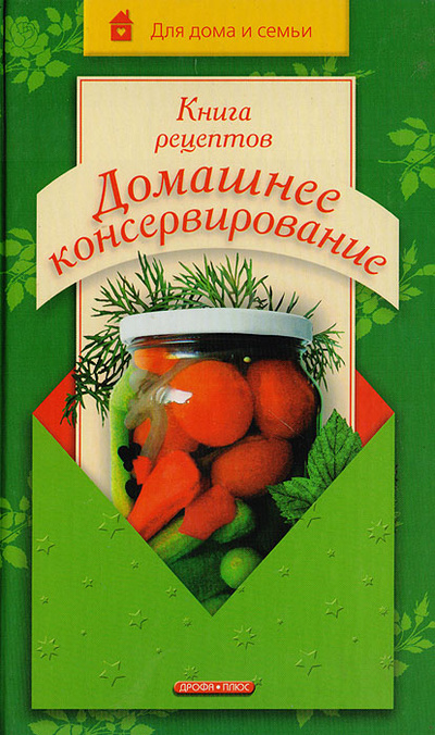 Книга: Книга рецептов: Домашнее консервирование (Марков А. И.) ; Дрофа-Плюс, 2006 