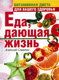 Книга: Еда, дающая жизнь. Витаминная диета для вашего здоровья (Алексей Смагин) ; Эксмо, 2006 