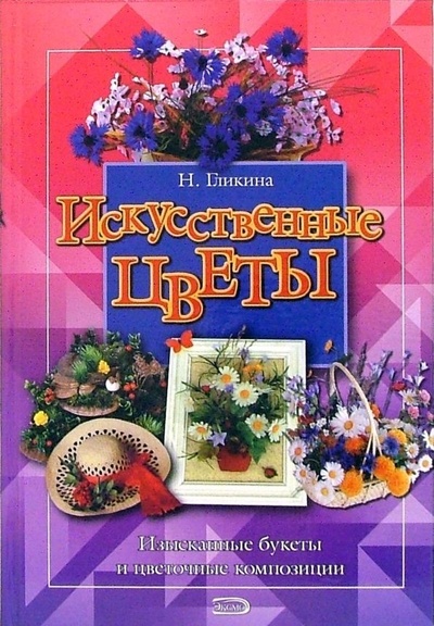 Книга: Искусственные цветы. Изысканные букеты и цветочные композиции (Гликина Нина Андреевна) ; Эксмо, 2006 