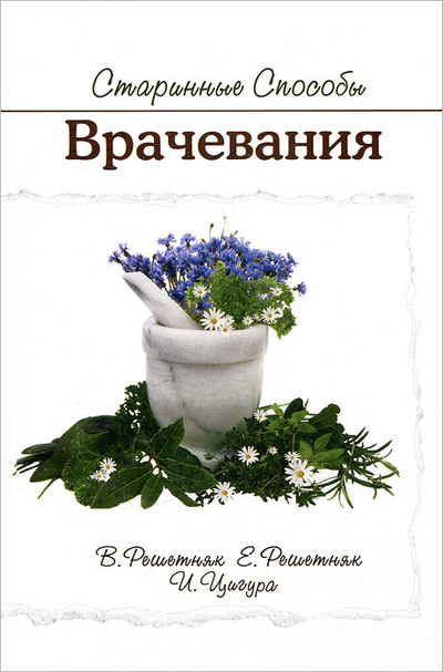 Книга: Старинные способы врачевания (В. Решетняк, Е. Решетняк, И. Цигура) ; Бослен, 2008 