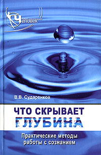 Книга: Что скрывает глубина. Практические методы работы с сознанием (В. В. Сударенков) ; Феникс, 2007 