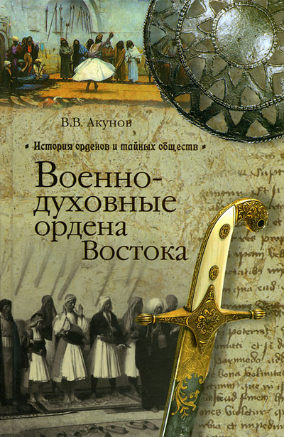 Книга: Военно-духовные ордена Востока (В. В. Акунов) ; Вече, 2012 