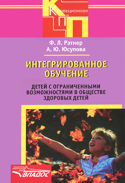 Книга: Интегрированное обучение детей с ограниченными возможностями в обществе здоровых детей (Ф. Л. Ратнер, А. Ю. Юсупова) ; Владос, 2014 