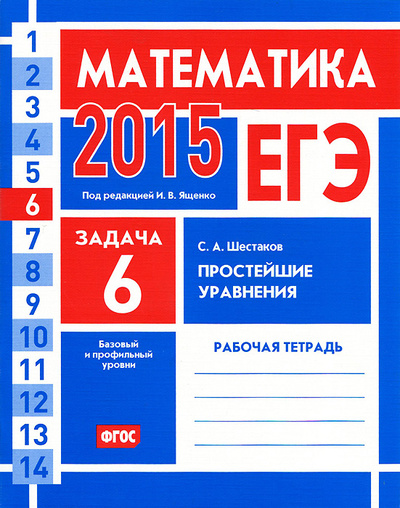 Книга: ЕГЭ 2015. Математика. Задача 6. Простейшие уравнения. Базовый и профильный уровни. Рабочая тетрадь (С. А. Шестаков) ; МЦНМО, 2015 