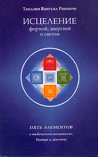 Книга: Исцеление формой, энергией и светом. Пять элементов в тибетском шаманизме, Тантре и Дзогчене (Тендзин Вангьял Ринпоче) ; Уддияна, 2003 