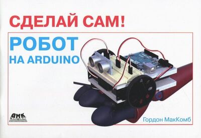 Книга: Сделай сам! Робот на Arduino (МакКомб Гордон) ; ДМК-Пресс, 2018 