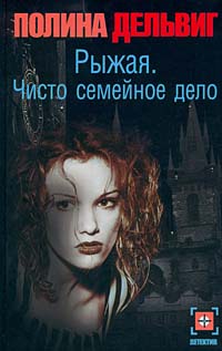 Книга: Рыжая. Чисто семейное дело (Полина Дельвиг) ; Астрель, АСТ, 2001 