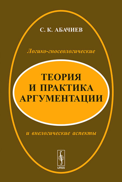 Книга: Теория и практика аргументации. Логико-гносеологические и внелогические аспекты (С. К. Абачиев) ; Красанд, 2012 
