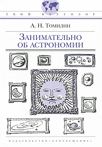 Книга: Занимательно об астрономии (А. Н. Томилин) ; Просвещение, 2009 