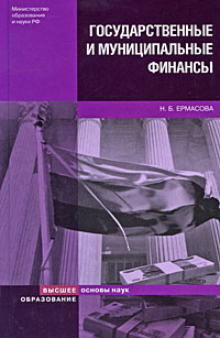 Книга: Государственные и муниципальные финансы (Н. Б. Ермасова) ; Высшее образование, 2008 