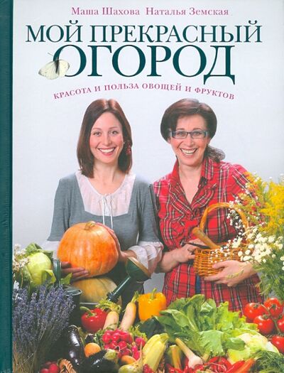 Книга: Мой прекрасный огород (Шахова Маша, Земская Наталья) ; Эксмо, 2011 