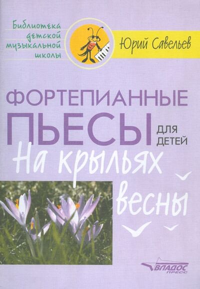 Книга: Фортепианные пьесы для детей. На крыльях весны (Савельев Юрий Петрович) ; Владос, 2005 