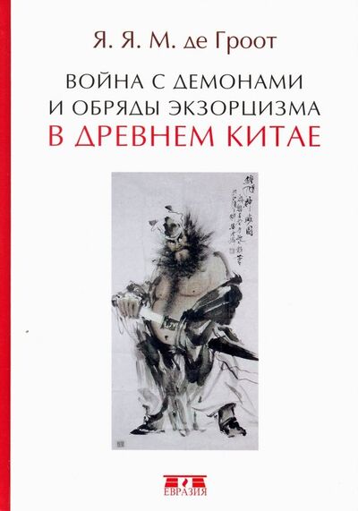 Книга: Война с демонами и обряды экзорцизма в Древнем Китае (Гроот Ян Якобс Мария де) ; Евразия, 2018 