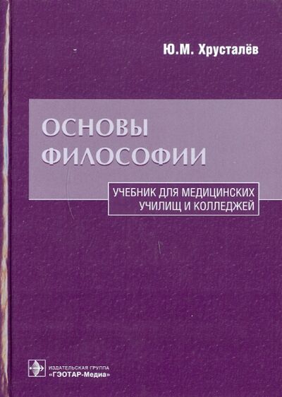 Книга: Основы философии. Учебник для медицинских училищ и колледжей (Хрусталев Юрий Михайлович) ; ГЭОТАР-Медиа, 2021 
