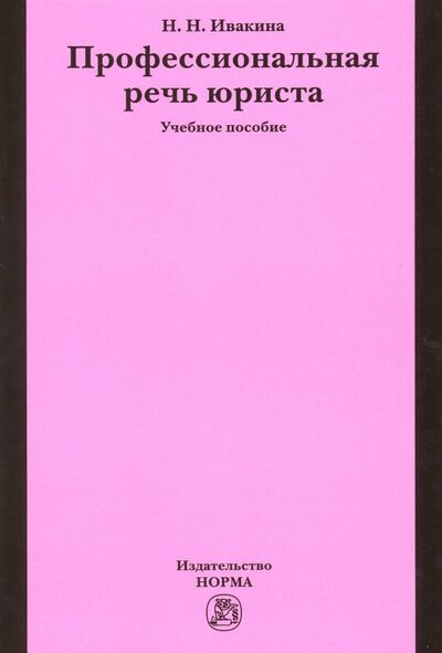 Книга: Профессиональная речь юриста. Учебное пособие (Ивакина Надежда Николаевна) ; НОРМА, 2022 