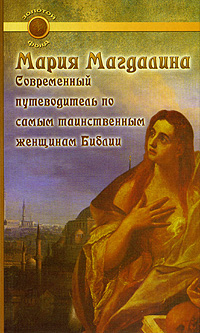 Книга: Мария Магдалина. Современный путеводитель по самым таинственным женщинам Библии (Маргарет Старберд) ; Феникс, 2005 