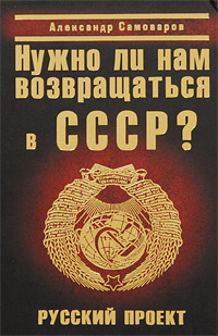 Книга: Нужно ли нам возвращаться в СССР? Русский проект (Александр Самоваров) ; Яуза-Пресс, 2009 