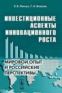 Книга: Инвестиционные аспекты инновационного роста. Мировой опыт и российские перспективы (Е. Б. Ленчук, Г. А. Власкин) ; Либроком, 2009 