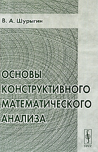 Книга: Основы конструктивного математического анализа (В. А. Шурыгин) ; Либроком, 2009 