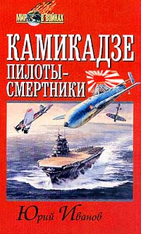 Книга: Камикадзе: пилоты-смертники. Японское самопожертвование во время войны на Тихом океане (Юрий Иванов) ; Русич, 2001 